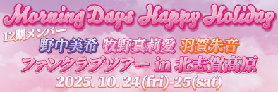 Morning Days Happy Holiday 12期メンバー 野中美希・牧野真莉愛・羽賀朱音ファンクラブツアー in 北志賀高原