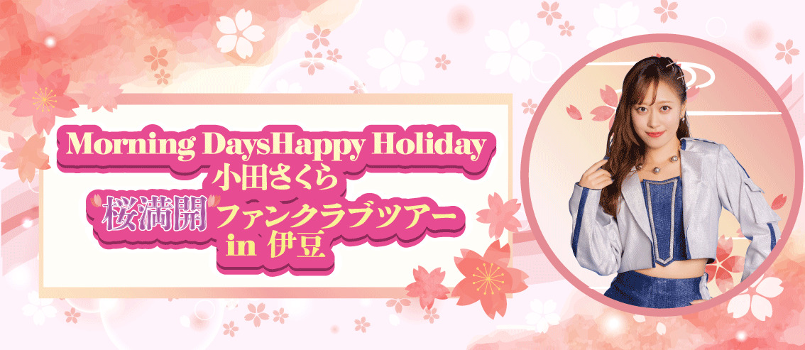 Morning Days Happy Holiday 小田さくら“桜満開”ファンクラブツアー in 伊豆